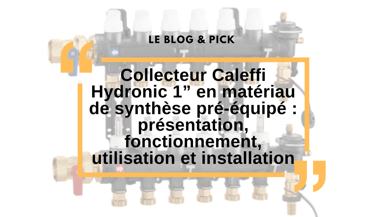 Collecteur Caleffi Hydronic 1&rdquo; en mat&eacute;riau de synth&egrave;se pr&eacute;-&eacute;quip&eacute; : pr&eacute;sentation, fonctionnement, utilisation et installation