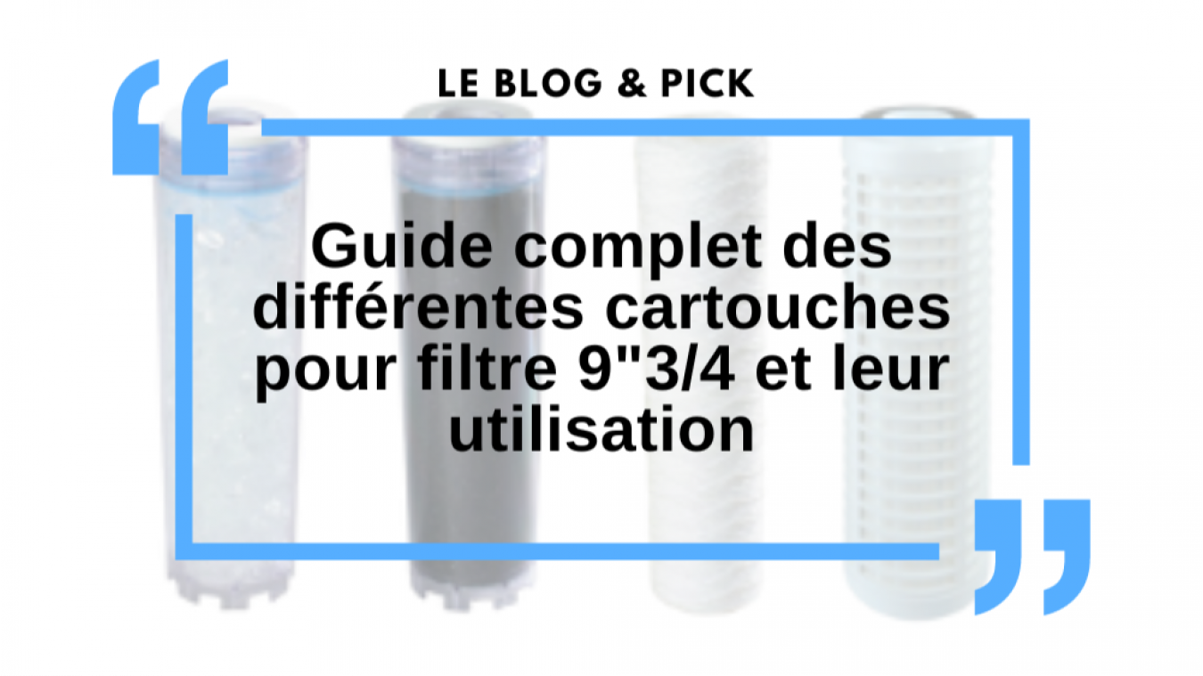 Guide complet des différentes cartouches pour filtre 9"3/4 et leur utilisation