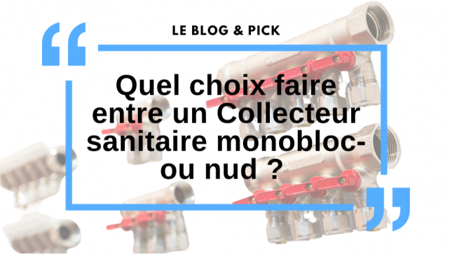 Quel choix faire entre un Collecteur sanitaire monobloc-ou nud ? 