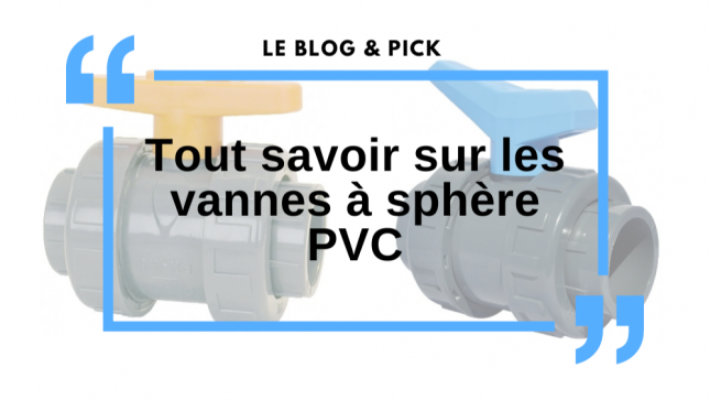 Tout savoir sur les vannes à sphère PVC