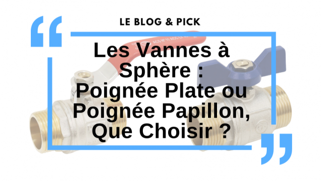 Les Vannes à Sphère : Poignée Plate ou Poignée Papillon, Que Choisir ?